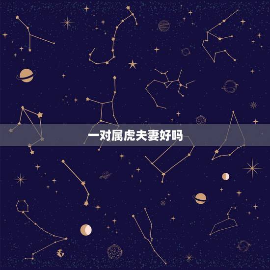 一对属虎夫妻好吗,属虎与属虎结婚合适吗 一对属虎夫妻好吗,属虎与属虎结婚合适吗