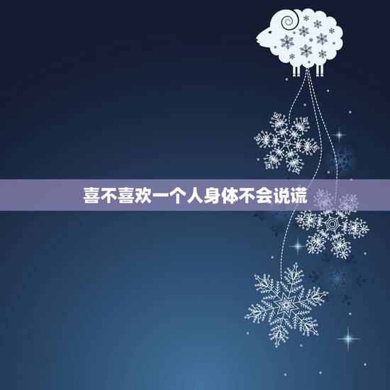 喜不喜欢一个人身体不会说谎，判断一个女人爱不爱你，她的身体语言会告诉你