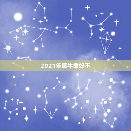 2021年属牛命好不,2021属牛的本命年好不好 2021年属牛命好不,2021属牛的本命年好不好