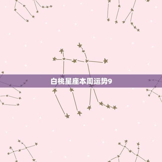 白桃星座本周运势9.27，我的星座运势