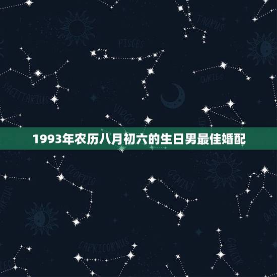 1993年农历八月初六的生日男最佳婚配,农历八月初六是适合结婚吗 1993年农历八月初六的生日男最佳婚配,农历八月初六是适合结婚吗