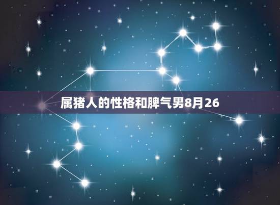属猪人的性格和脾气男8月26，83年属猪的性格和脾气