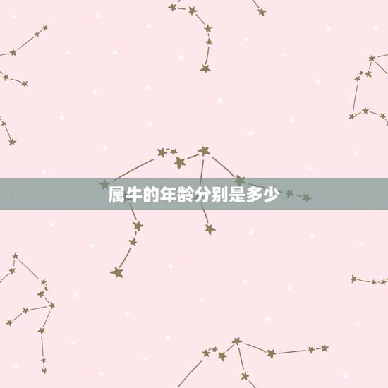 属牛的年龄分别是多少,属牛的今年多大年龄 属牛的年龄分别是多少,属牛的今年多大年龄