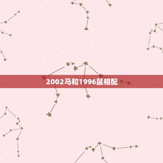 2002马和1996鼠相配，1996年属鼠男和女虎