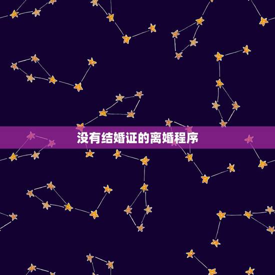 没有结婚证的离婚程序,没有结婚证的婚姻,要怎么才能离婚? 没有结婚证的离婚程序,没有结婚证的婚姻,要怎么才能离婚?