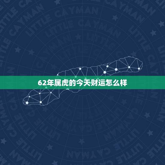 62年属虎的今天财运怎么样，62年生的虎今年财运如何？