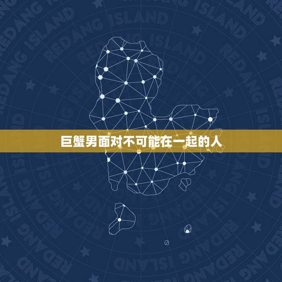 巨蟹男面对不可能在一起的人,她是白羊女,我巨蟹男,她说我们不可能在一起 巨蟹男面对不可能在一起的人,她是白羊女,我巨蟹男,她说我们不可能在一起
