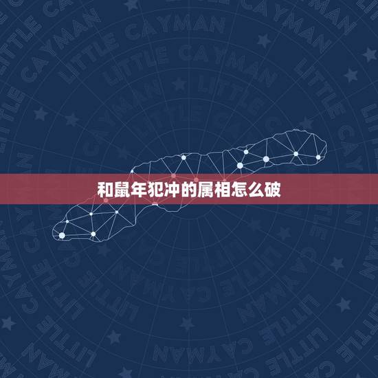 和鼠年犯冲的属相怎么破，属鼠的人今年和什么属相犯克犯冲
