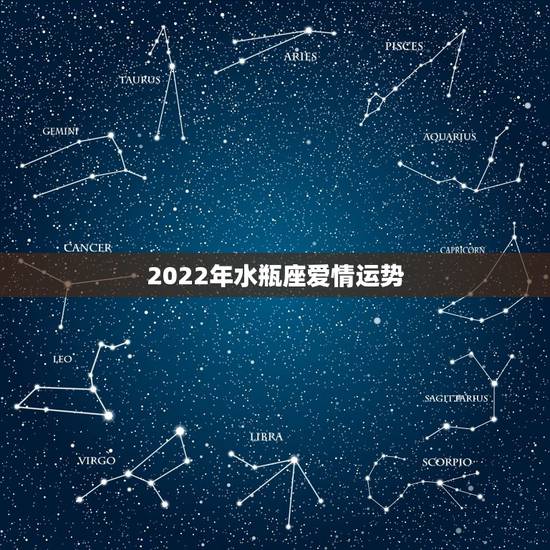 2022年水瓶座爱情运势,水瓶座的爱情运势。 2022年水瓶座爱情运势,水瓶座的爱情运势。
