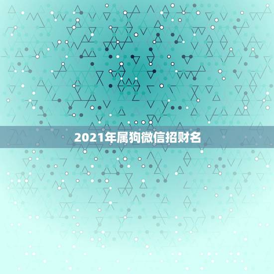 2021年属狗微信招财名，2021旺财旺运微信名字