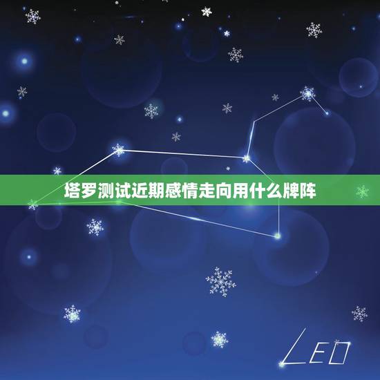 塔罗测试近期感情走向用什么牌阵,塔罗牌测试两个人感情发展,会有结果吗? 塔罗测试近期感情走向用什么牌阵,塔罗牌测试两个人感情发展,会有结果吗?