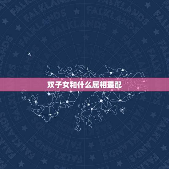 双子女和什么属相最配,双子座属马和什么星座的属相最配 双子女和什么属相最配,双子座属马和什么星座的属相最配