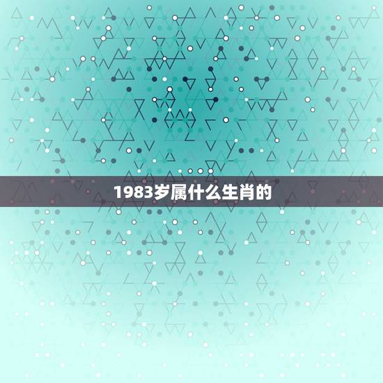 1983岁属什么生肖的，1983年属什么生肖