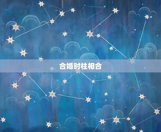 合婚时柱相合，八字婚配有没有时与时相冲的说法