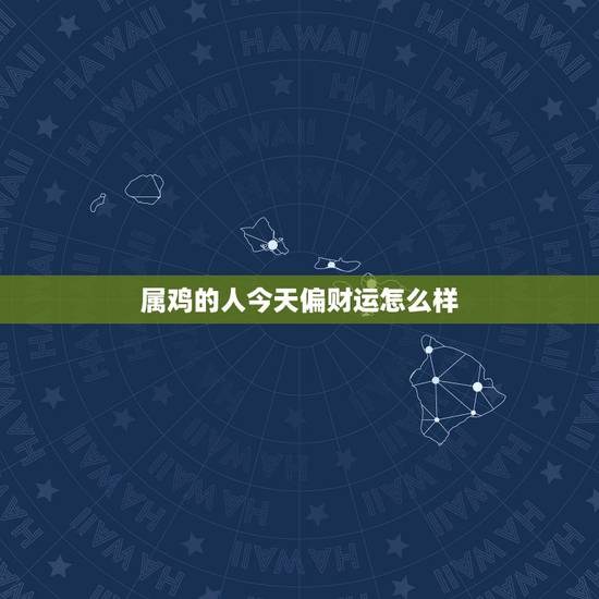 属鸡的人今天偏财运怎么样，属鸡女今天打牌财运