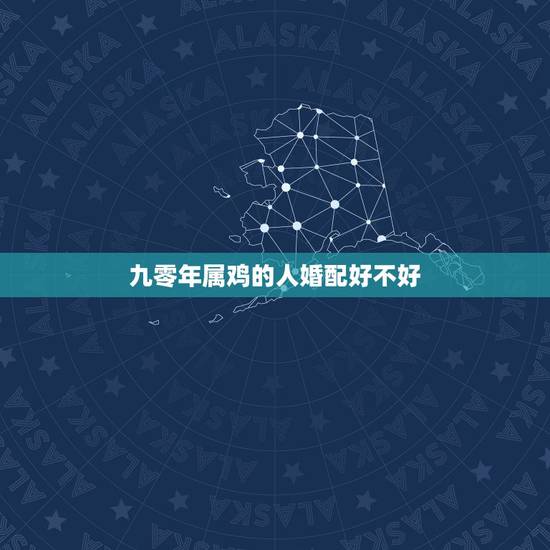 九零年属鸡的人婚配好不好,90年属马的和93年属鸡的结婚好吗? 九零年属鸡的人婚配好不好,90年属马的和93年属鸡的结婚好吗?