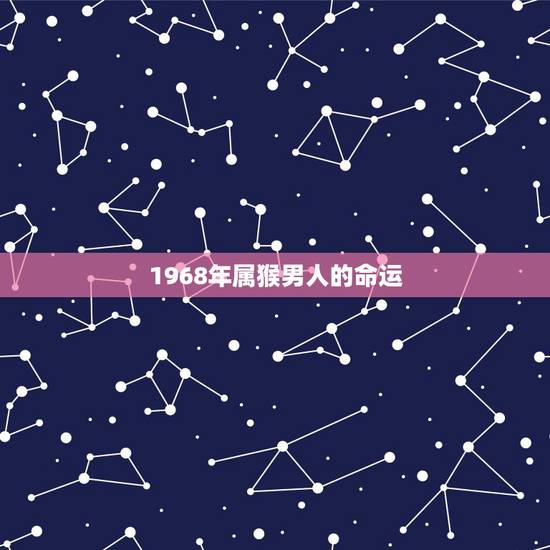 1968年属猴男人的命运,1968年属猴人的命运是不是很差? 1968年属猴男人的命运,1968年属猴人的命运是不是很差?