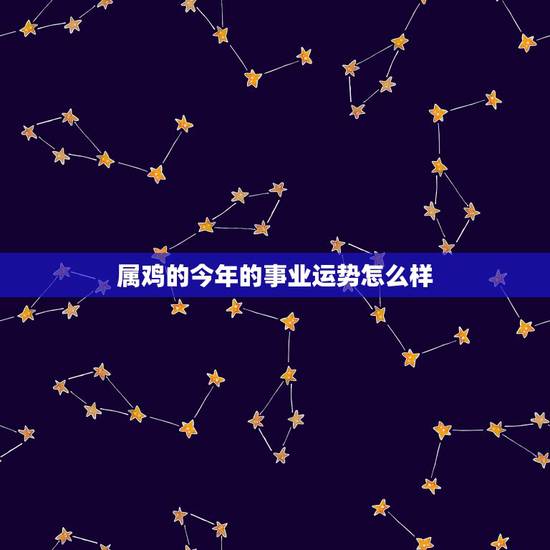属鸡的今年的事业运势怎么样，八一年属鸡的四月二十八今年的运气怎么样