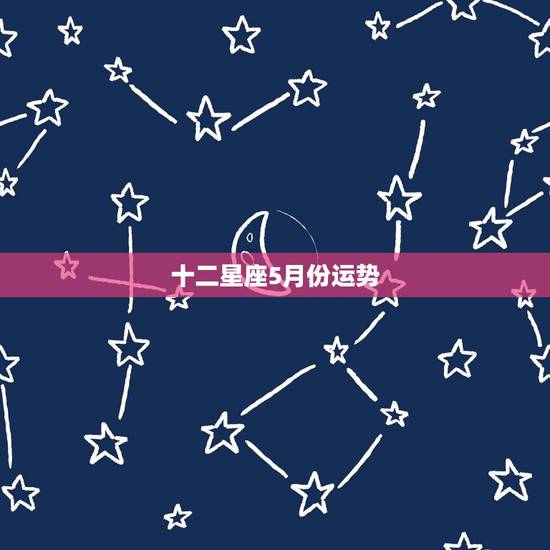 十二星座5月份运势,2022 年十二星座7月份运势 十二星座5月份运势,2022 年十二星座7月份运势