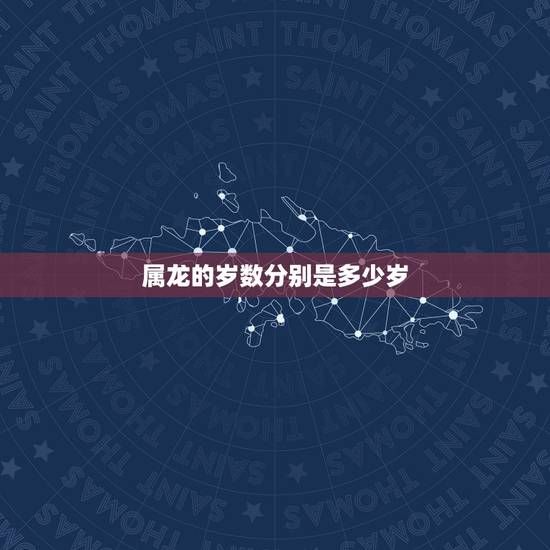 属龙的岁数分别是多少岁,属龙男更佳婚配 属龙的岁数分别是多少岁,属龙男更佳婚配
