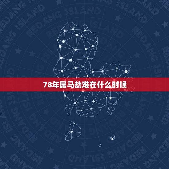 78年属马劫难在什么时候，78年属马2021年运势