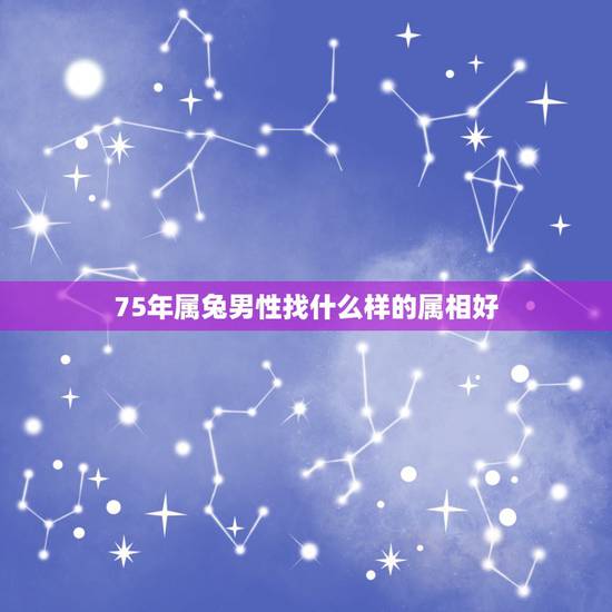 75年属兔男性找什么样的属相好,1975年属兔找什么属相好 75年属兔男性找什么样的属相好,1975年属兔找什么属相好