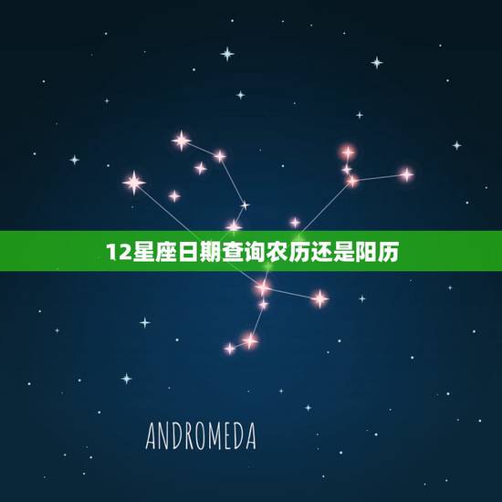 12星座日期查询农历还是阳历,十二星座的时间是按农历还是阳历 12星座日期查询农历还是阳历,十二星座的时间是按农历还是阳历