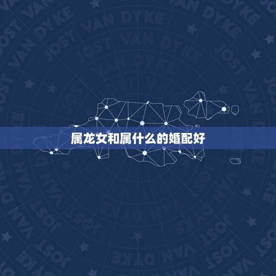属龙女和属什么的婚配好，女属狗和男属牛的相配吗