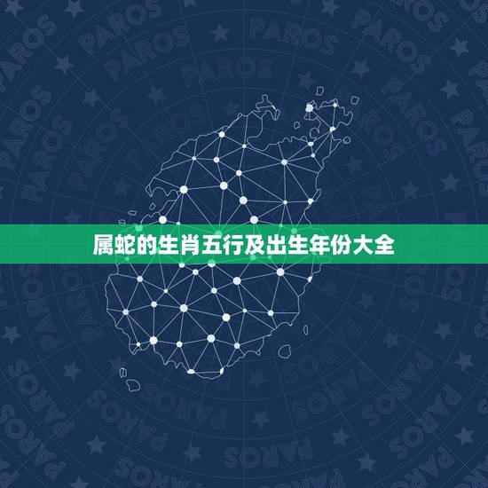 属蛇的生肖五行及出生年份大全,鼠年运势2022 年运势12生肖 属蛇的生肖五行及出生年份大全,鼠年运势2022 年运势12生肖