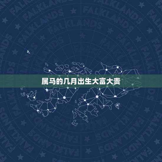 属马的几月出生大富大贵，属马女哪个月最有福气