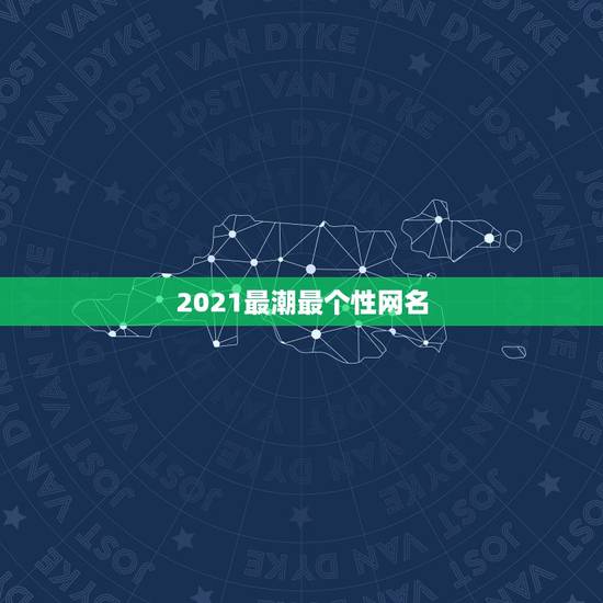 2021最潮最个性网名，微信2021最潮网名
