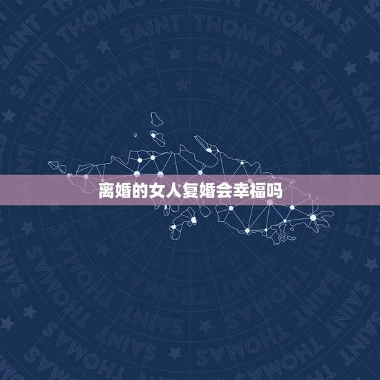 离婚的女人复婚会幸福吗，离婚后复婚会幸福吗