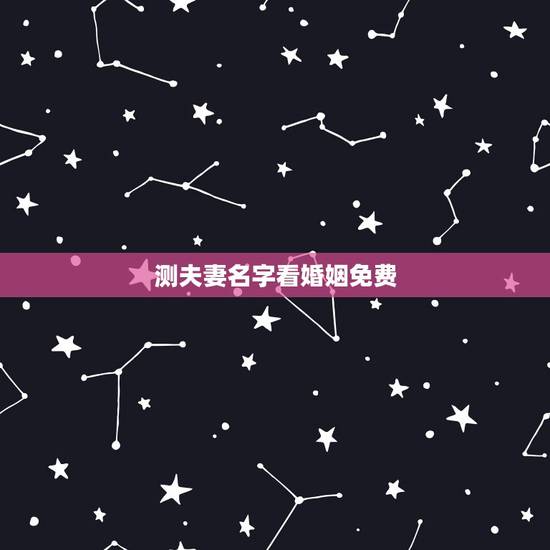 测夫妻名字看婚姻免费,免费测夫妻八字合不合 测夫妻名字看婚姻免费,免费测夫妻八字合不合