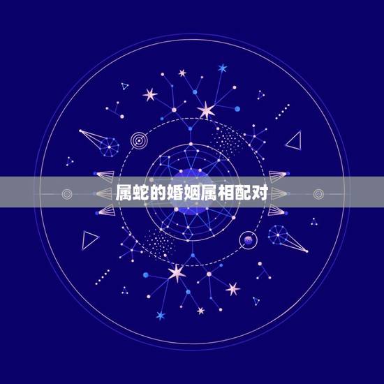 属蛇的婚姻属相配对，属相婚配：男属猴和女属蛇相配吗