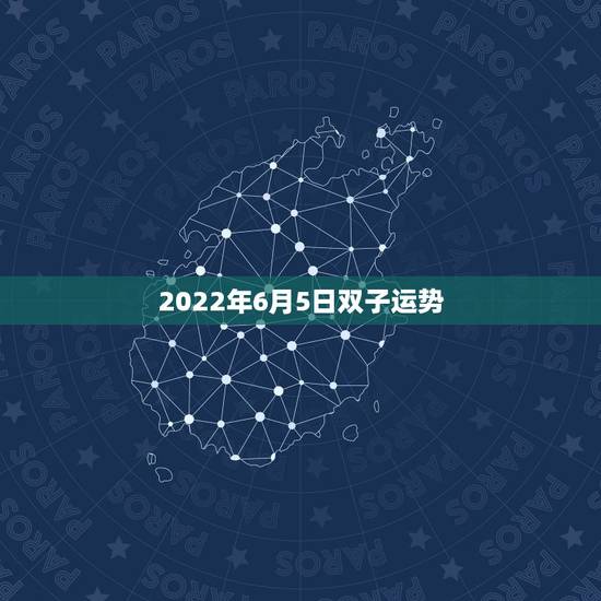 2022年6月5日双子运势，双子座今年的运势怎么样？