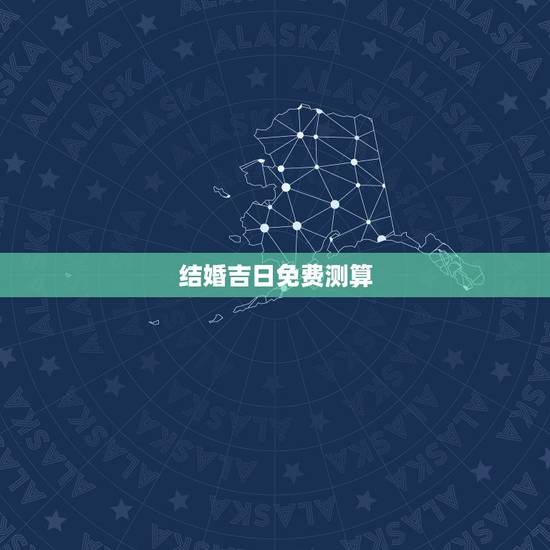 结婚吉日免费测算,结婚免费测算黄道吉日 结婚吉日免费测算,结婚免费测算黄道吉日