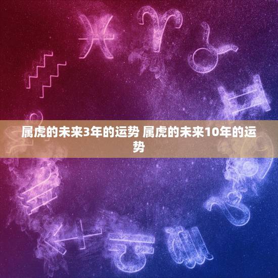 属虎的未来3年的运势 属虎的未来10年的运势
