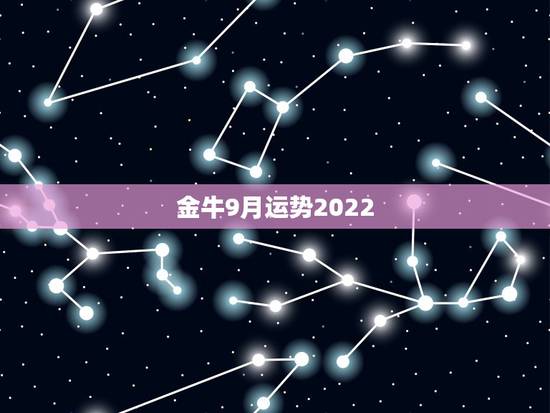 金牛9月运势2022，金牛座4月运势2021年