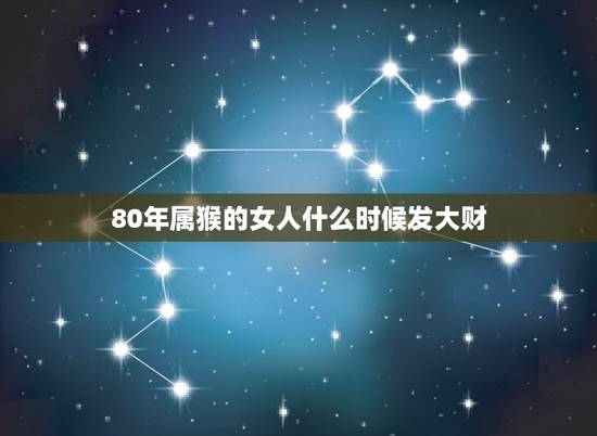 80年属猴的女人什么时候发大财，属猴女哪个月出生最旺夫