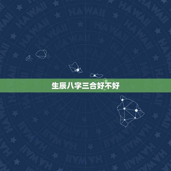 生辰八字三合好不好，三合命是什么意思