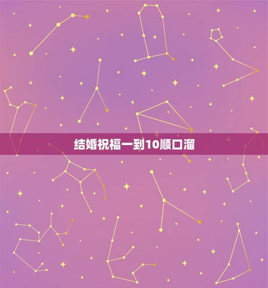 结婚祝福一到10顺口溜,从一至十的结婚祝福 结婚祝福一到10顺口溜,从一至十的结婚祝福