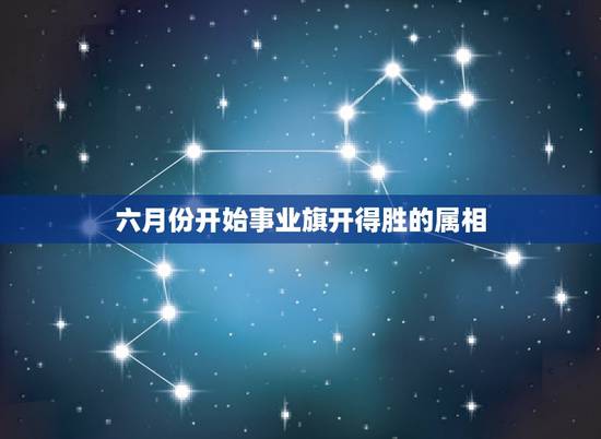 六月份开始事业旗开得胜的属相，注定事业风生水起，容易大富大贵的3大生肖