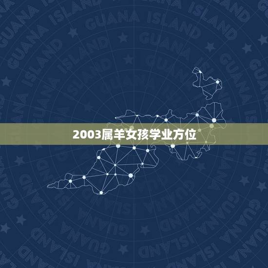 2003属羊女孩学业方位，2003年出生的在2022
