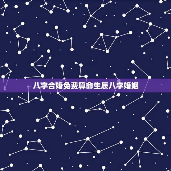 八字合婚免费算命生辰八字婚姻，免费算命生辰八字合婚，八字合婚免费测试