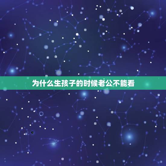为什么生孩子的时候老公不能看，为什么女生生孩子的时候男朋友不能进去看？
