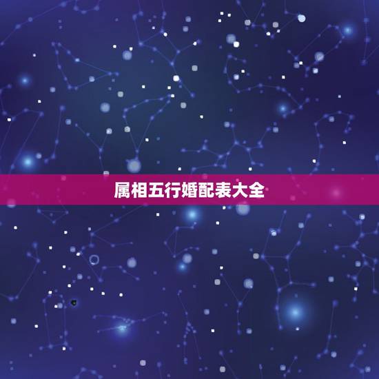 属相五行婚配表大全,五行夫妻婚配表 属相五行婚配表大全,五行夫妻婚配表