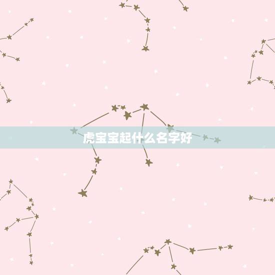 虎宝宝起什么名字好,牛宝宝取名大全2022 款 虎宝宝起什么名字好,牛宝宝取名大全2022 款