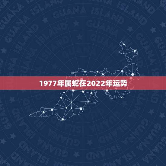 1977年属蛇在2022年运势,1978年属马人2022年运势运程每月 1977年属蛇在2022年运势,1978年属马人2022年运势运程每月