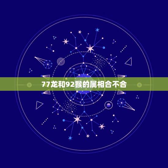 77龙和92猴的属相合不合，属龙和属猴相配吗