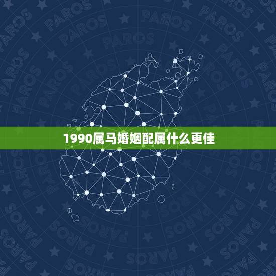 1990属马婚姻配属什么更佳，1990属马和1997属牛的配吗